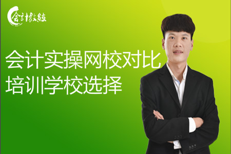 會計(jì)實(shí)操網(wǎng)校對比_會計(jì)培訓(xùn)學(xué)校選擇