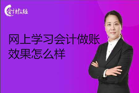 網(wǎng)上學(xué)習(xí)會(huì)計(jì)做賬效果怎么樣_網(wǎng)課