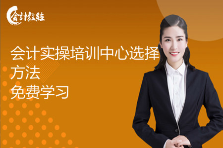 會(huì)計(jì)實(shí)操培訓(xùn)中心選擇方法_免費(fèi)學(xué)習(xí)