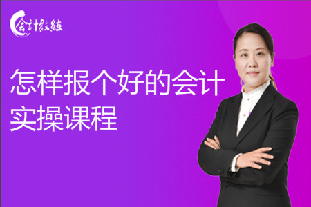 怎樣報個好的會計實操課程