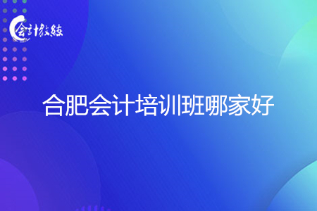 合肥會計(jì)培訓(xùn)班哪家好?怎么選?