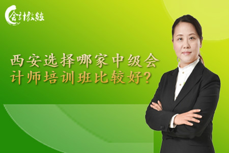 西安選擇哪家中級(jí)會(huì)計(jì)師培訓(xùn)班比較好