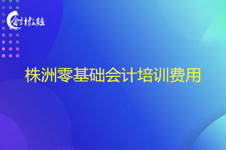 株洲零基礎會計培訓費用