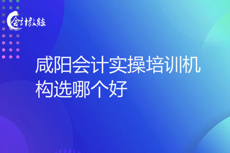 咸陽會計實操培訓機構選哪個好