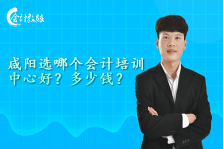 咸阳选哪个会计培训中心好_多少钱