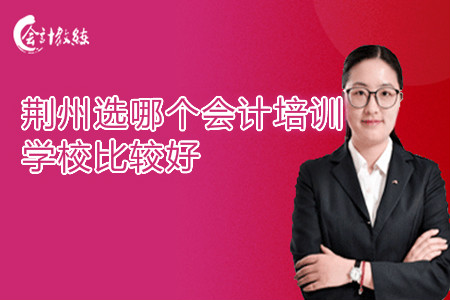 荆州选哪个会计培训学校比较好