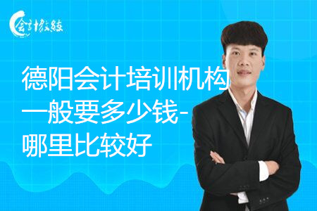 德阳会计培训机构一般要多少钱-哪里比较好
