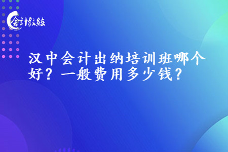 漢中會(huì)計(jì)出納培訓(xùn)班哪個(gè)好_一般費(fèi)用多少錢