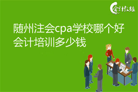 隨州注會(huì)cpa班哪個(gè)好_會(huì)計(jì)培訓(xùn)多少錢