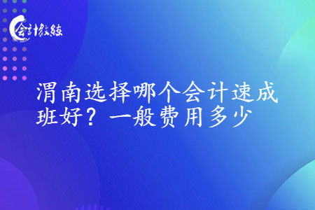 渭南选择哪个会计速成班好_一般费用多少