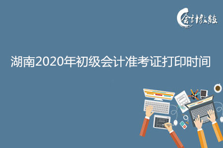 湖南2020年初级会计准考证打印时间