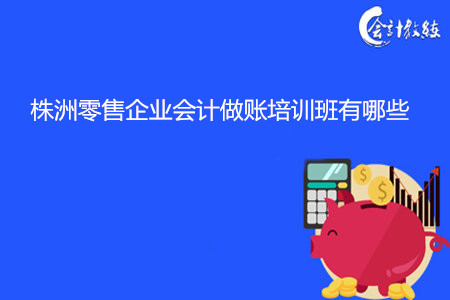 株洲零售企業(yè)會(huì)計(jì)做賬培訓(xùn)班有哪些