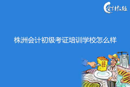 株洲会计初级考证培训学校怎么样