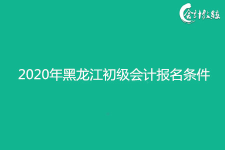 2020年黑龙江初级会计报名条件