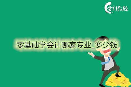 零基礎(chǔ)學(xué)會(huì)計(jì)哪家專業(yè)_多少錢