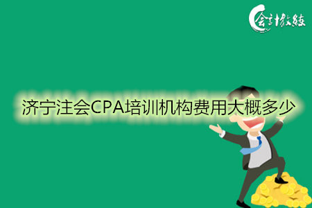 濟(jì)寧注會(huì)CPA培訓(xùn)機(jī)構(gòu)費(fèi)用大概多少