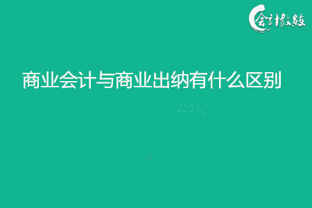 商業(yè)會計(jì)與商業(yè)出納有什么區(qū)別