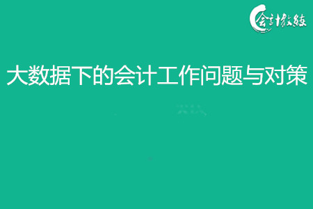 大数据下的会计工作问题与对策