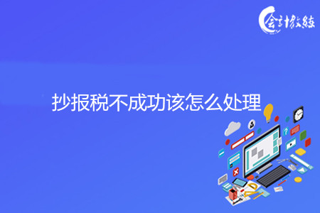 抄報稅不成功該怎么處理