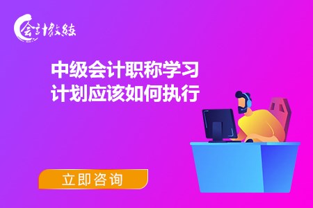 中級(jí)會(huì)計(jì)職稱學(xué)習(xí)計(jì)劃應(yīng)該如何執(zhí)行