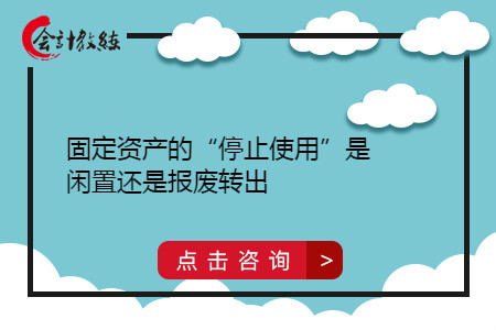 固定資產(chǎn)的“停止使用”是閑置還是報(bào)廢轉(zhuǎn)出