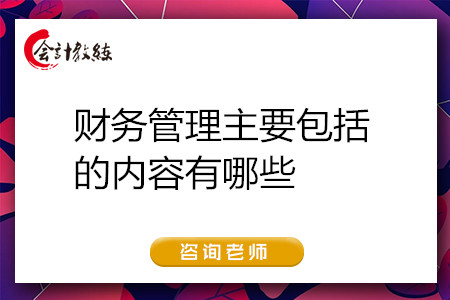 財(cái)務(wù)管理主要包括的內(nèi)容有哪些