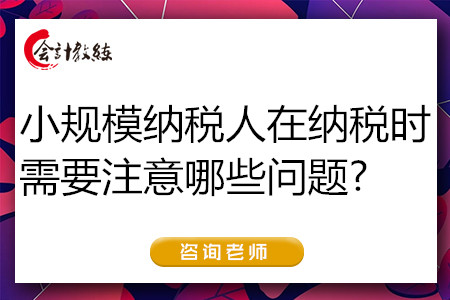  小規(guī)模納稅人在納稅時(shí)需要注意哪些問(wèn)題?