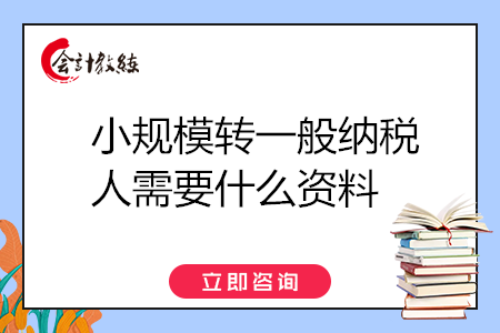 小規(guī)模轉(zhuǎn)一般納稅人需要什么資料