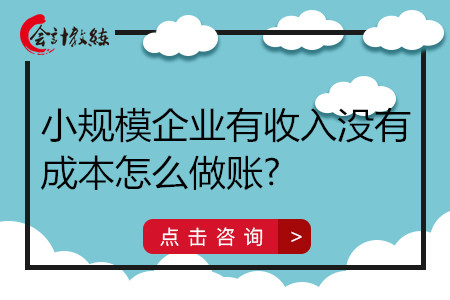 小規(guī)模企業(yè)有收入沒有成本怎么做賬?