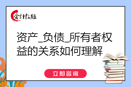 資產(chǎn)_負債_所有者權(quán)益的關(guān)系如何理解