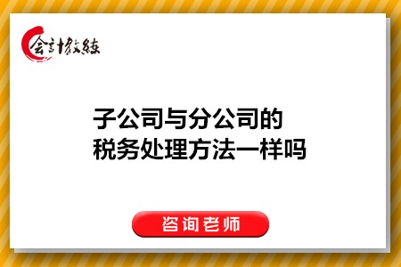 子公司與分公司的稅務(wù)處理方法一樣嗎