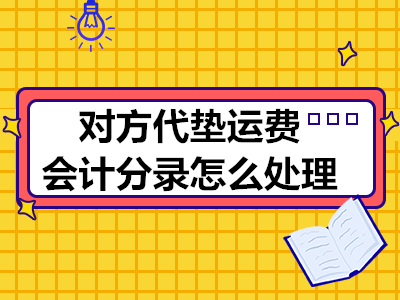 對方代墊運(yùn)費(fèi)會計(jì)分錄怎么處理