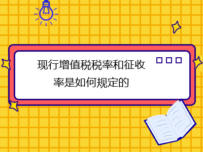 現(xiàn)行增值稅稅率和征收率是如何規(guī)定的