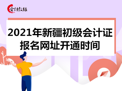 2021年新疆初级会计证报名网址什么时间可以进入