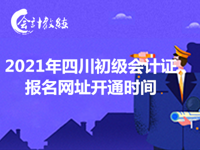 2021年四川初级会计证报名网址开通时间已经公布