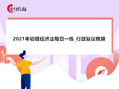 2021年初級經濟法每日一練_行政復議核算