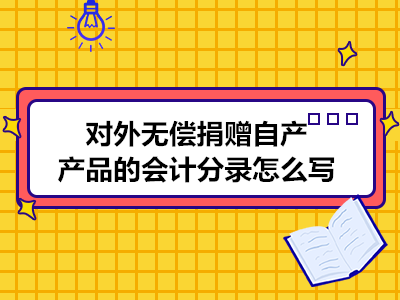 对外无偿捐赠自产产品的会计分录怎么写