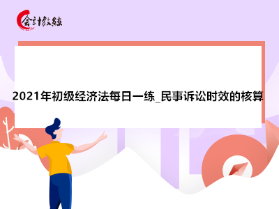 2021年初級經(jīng)濟法每日一練_民事訴訟時效的核算