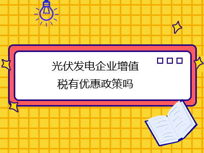 光伏發(fā)電企業(yè)增值稅有優(yōu)惠政策嗎