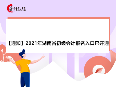 【通知】2021年湖南省初级会计报名入口已开通