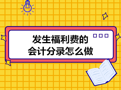 發(fā)生福利費的會計分錄怎么做