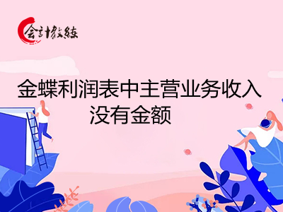 金蝶利潤表中主營業(yè)務(wù)收入沒有金額