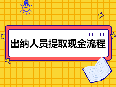 出納人員提取現(xiàn)金流程