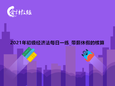 2021年初級(jí)經(jīng)濟(jì)法每日一練_帶薪休假的核算