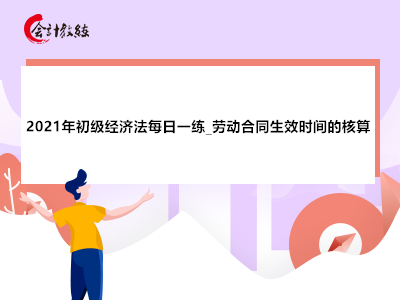2021年初級(jí)經(jīng)濟(jì)法每日一練_勞動(dòng)合同生效時(shí)間的核算