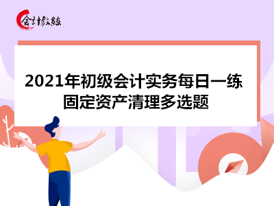 2021年初級(jí)會(huì)計(jì)實(shí)務(wù)每日一練_固定資產(chǎn)清理多選題