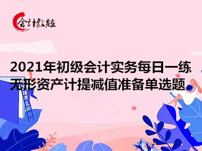 2021年初級(jí)會(huì)計(jì)實(shí)務(wù)每日一練_無(wú)形資產(chǎn)計(jì)提減值準(zhǔn)備單選題