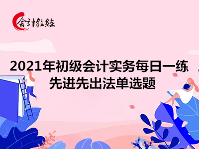 2021年初级会计实务每日一练_先进先出法单选题