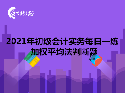 2021年初级会计实务每日一练_加权平均法判断题