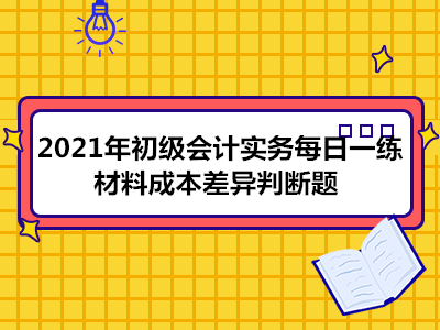 2021年初级会计实务每日一练_材料成本差异判断题